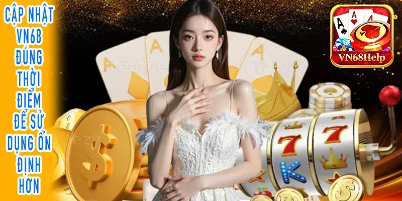 Cập nhật VN68 đúng thời điểm để sử dụng ổn định hơn