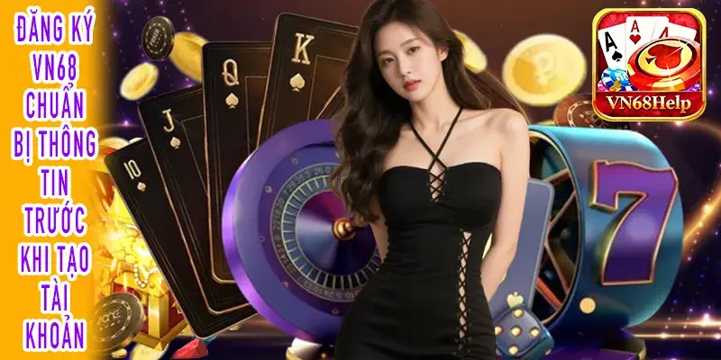 Đăng ký VN68 chuẩn bị thông tin trước khi tạo tài khoản
