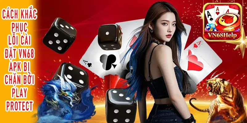 Xử lý triệt để lỗi cài đặt VN68 APK không mở được trên Android