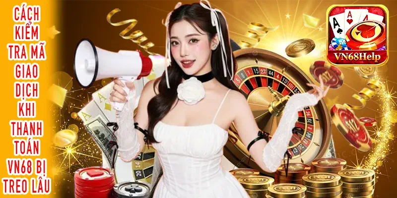 Các bước khắc phục lỗi khi thanh toán VN68 bị chậm