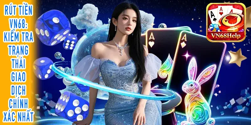 Rút tiền VN68: Kiểm tra trạng thái giao dịch chính xác nhất
