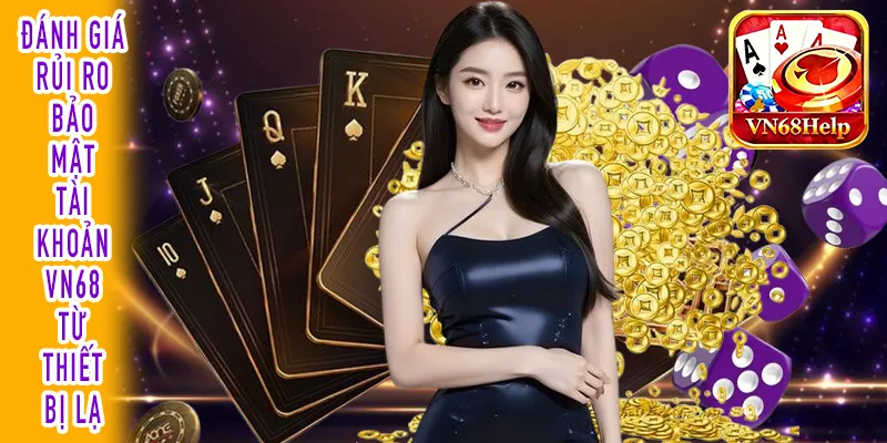 Bảo mật tài khoản VN68 đánh giá rủi ro truy cập an toàn
