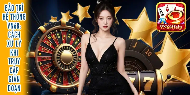 Bảo trì hệ thống VN68: Cách xử lý khi truy cập gián đoạn