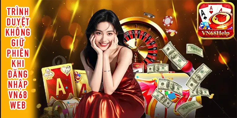 Trình duyệt không giữ phiên đăng nhập VN68 Web